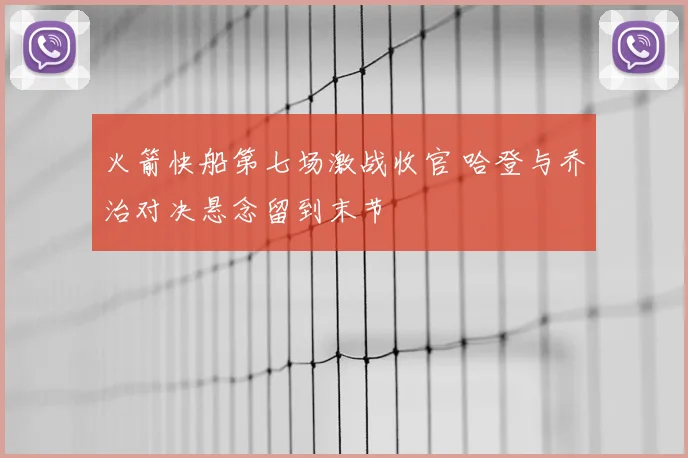 火箭快船第七场激战收官 哈登与乔治对决悬念留到末节
