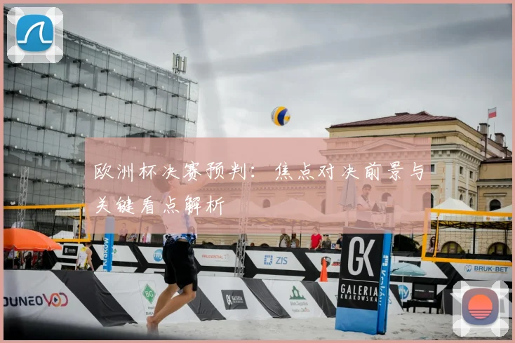 欧洲杯决赛预判：焦点对决前景与关键看点解析