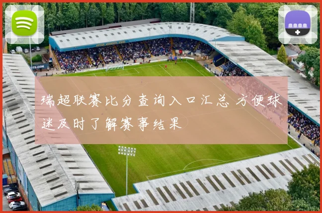 瑞超联赛比分查询入口汇总 方便球迷及时了解赛事结果