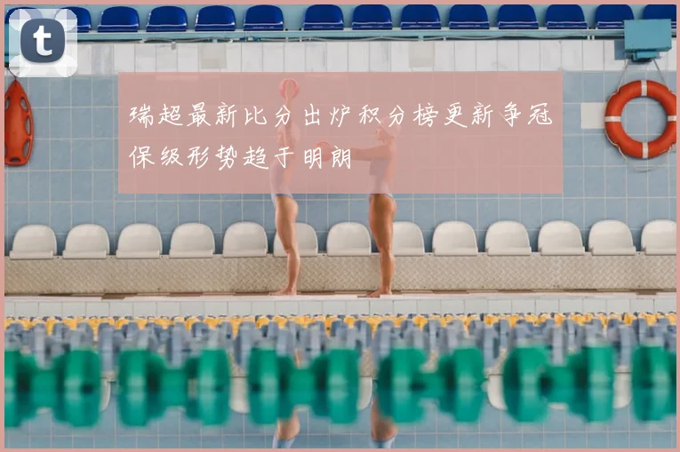 瑞超最新比分出炉积分榜更新争冠保级形势趋于明朗