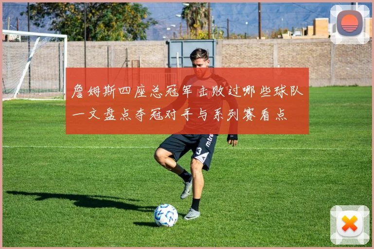 詹姆斯四座总冠军击败过哪些球队一文盘点夺冠对手与系列赛看点