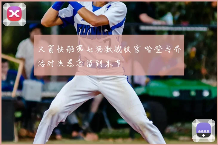 火箭快船第七场激战收官 哈登与乔治对决悬念留到末节