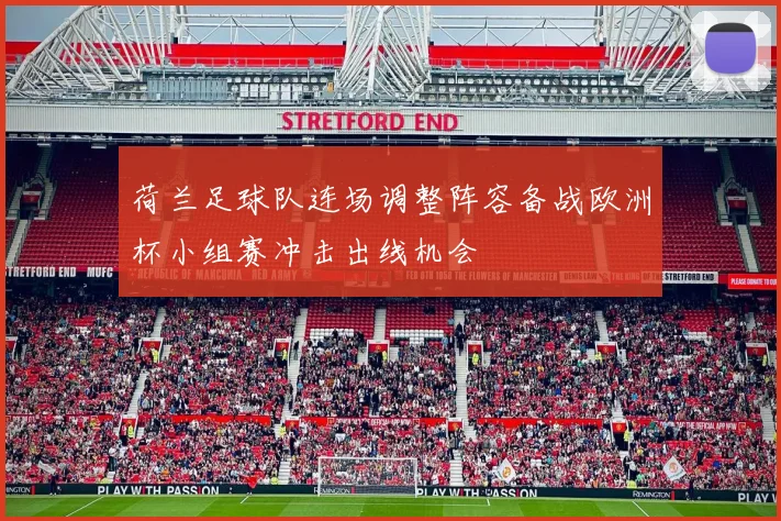 荷兰足球队连场调整阵容备战欧洲杯小组赛冲击出线机会