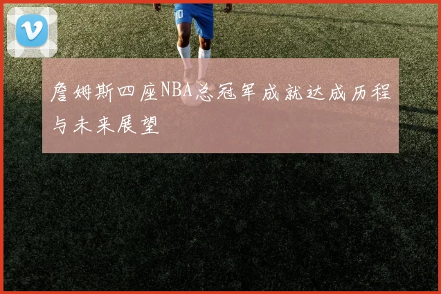 詹姆斯四座NBA总冠军成就达成历程与未来展望