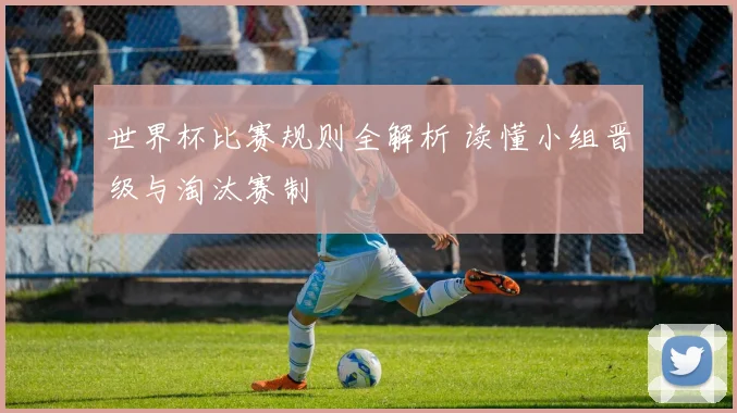 世界杯比赛规则全解析 读懂小组晋级与淘汰赛制